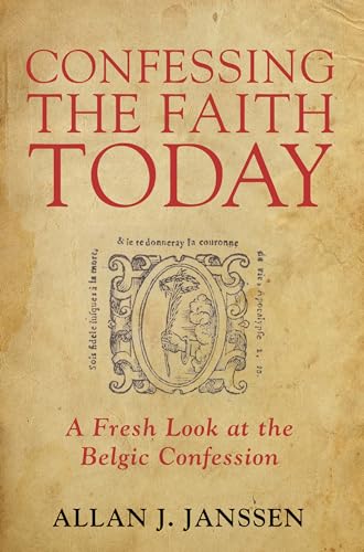 Confessing the Faith Today: A Fresh Look at the Belgic Confession