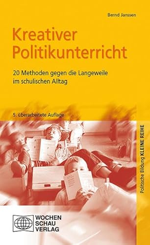 Kreativer Politikunterricht: 20 Methoden gegen die Langeweile im schulischen Alltag (Kleine Reihe - Politische Bildung)