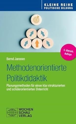 Methodenorientierte Politikdidaktik: Planungsmethoden für einen klar strukturierten und schülerorientierten Unterricht (Kleine Reihe - Politische Bildung)