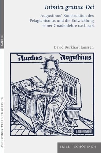 Inimici gratiae Dei: Augustinus' Konstruktion des Pelagianismus und die Entwicklung seiner Gnadenlehre nach 418 (Augustinus - Werk und Wirkung, Band 18) von Brill | Schöningh
