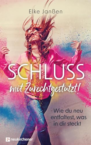 Schluss mit Zurechtgestutzt!: Wie du neu entfaltest, was in dir steckt