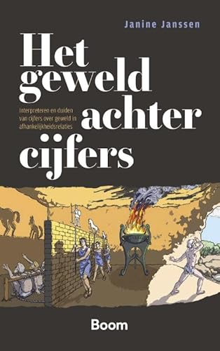 Het geweld achter cijfers: Interpreteren en duiden van cijfers over geweld in afhankelijkheidsrelaties von Boom criminologie