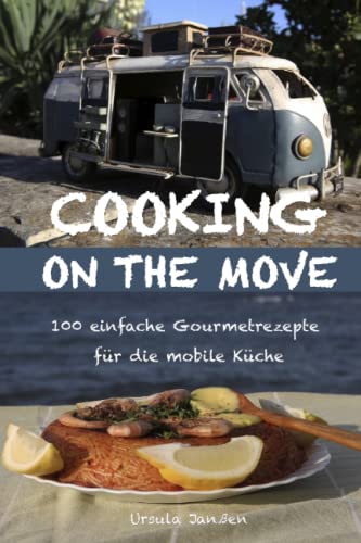 Cooking on the Move: 100 einfache Gourmetrezepte für die mobile Küche