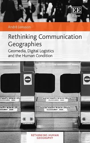 Rethinking Communication Geographies: Geomedia, Digital Logistics and the Human Condition (Rethinking Human Geography)