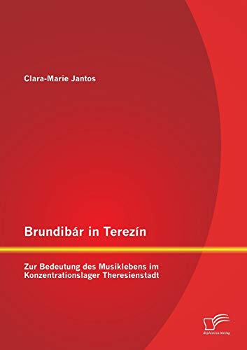 Brundibár in Terezín: Zur Bedeutung des Musiklebens im Konzentrationslager Theresienstadt von Diplomica Verlag