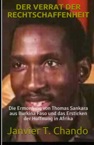 DER VERRAT DER RECHTSCHAFFENHEIT: Die Ermordung von Thomas Sankara aus Burkina Faso und das Ersticken der Hoffnung in Afrika von Independently Published