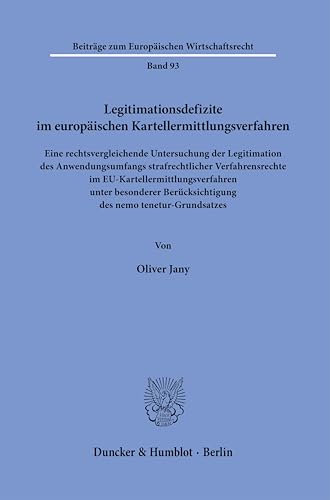 Legitimationsdefizite im europäischen Kartellermittlungsverfahren: Eine rechtsvergleichende Untersuchung der Legitimation des Anwendungsumfangs ... (Beiträge zum Europäischen Wirtschaftsrecht) von Duncker & Humblot