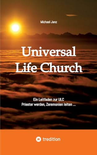 Universal Life Church: Ein Leitfaden zur ULC, Priester werden, Zeremonien leiten … von tredition