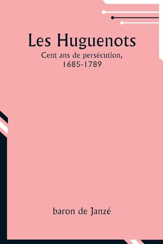 Les Huguenots: Cent ans de persécution, 1685-1789 von Alpha Edition