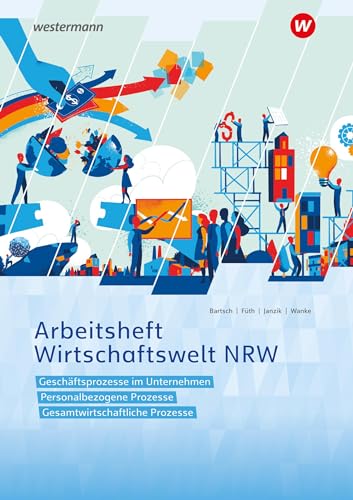 Wirtschaftswelt NRW: Geschäftsprozesse im Unternehmen, Personalbezogene Prozesse, Gesamtwirtschaftliche Prozesse Arbeitsheft