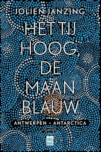 Het tij hoog, de maan blauw: Antwerpen - Antarctica : roman
