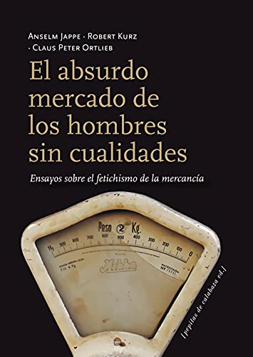 El absurdo mercado de los hombres sin cualidades : ensayos sobre el fetichismo de la mercancía