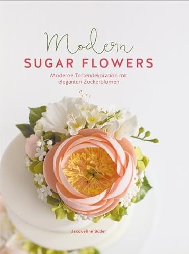 Modern Sugar Flowers: Moderne Tortendekoration mit eleganten Zuckerblumen von cake & bake