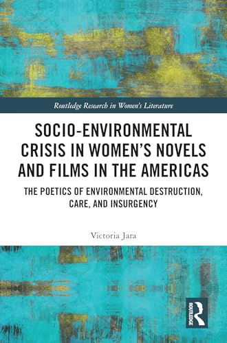 Socio-Environmental Crisis in Women’s Novels and Films in The Americas: The Poetics of Environmental Destruction, Care, and Insurgency (Routledge Research in Women's Literature) von Routledge