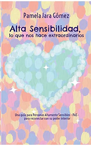 "Alta Sensibilidad, lo que nos hace extraordinarios": Una guía para Personas Altamente Sensibles - PAS - para reconectar con su poder interior