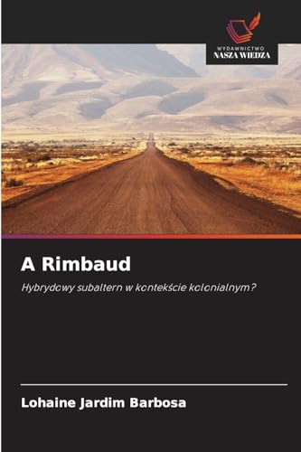 A Rimbaud: Hybrydowy subaltern w kontek¿cie kolonialnym? von Wydawnictwo Nasza Wiedza