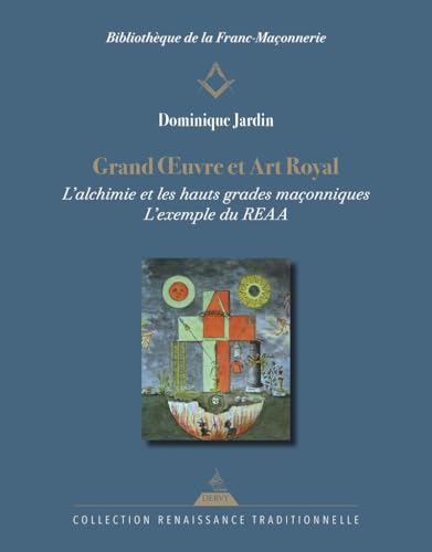 Grand OEuvre et Art Royal - L'alchimie et les hauts grades maçonniques : l'exemple du REAA: L'alchimie dans les hauts grades maçonniques, l'exemple du REAA von DERVY