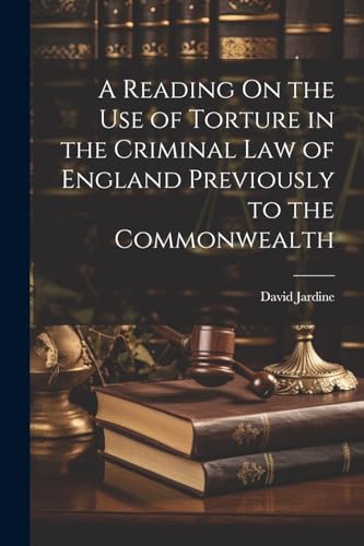 A Reading On the Use of Torture in the Criminal Law of England Previously to the Commonwealth von Legare Street Press