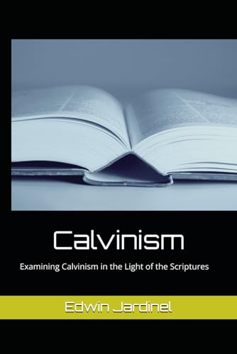 Calvinism: Examining Calvinism in the Light of the Scriptures von Independently published
