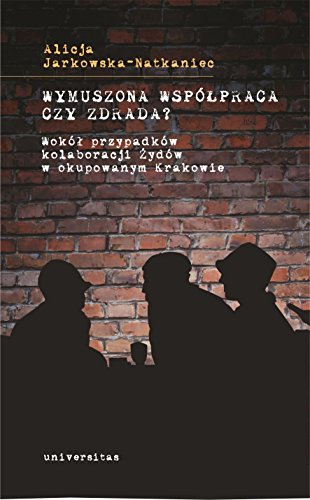 Wymuszona wspolpraca czy zdrada?: Wokół przypadków kolaboracji Żydów w okupowanym Krakowie von Universitas