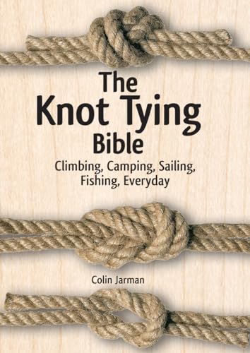 The Knot Tying Bible: Climbing, Camping, Sailing, Fishing, Everyday