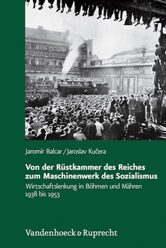 Von der Rüstkammer des Reiches zum Maschinenwerk des Sozialismus: Wirtschaftslenkung in Böhmen und Mähren 1938 bis 1953 (Veröffentlichungen des Collegium Carolinum, Band 128)