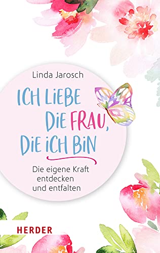 Ich liebe die Frau, die ich bin: Die eigene Kraft entdecken und entfalten von VERLAG HERDER GMBH
