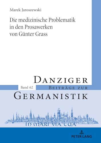 Die medizinische Problematik in den Prosawerken von Günter Grass (Danziger Beiträge zur Germanistik, Band 62) von Peter Lang