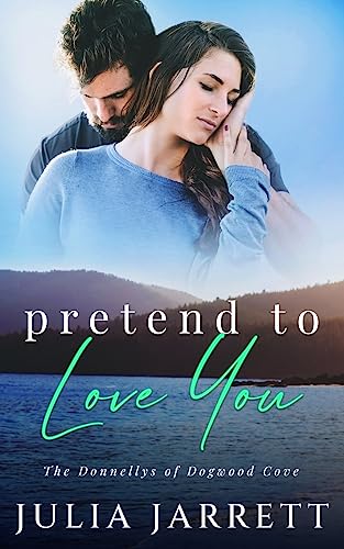 Pretend To Love You: A fake dating, grumpy-sunshine, small town romance (The Donnellys of Dogwood Cove, Band 3)
