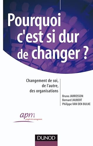 Pourquoi c'est si dur de changer ? - Changement de soi, changement de l'autre, des organisations: Changement de soi, changement de l'autre, des organisations