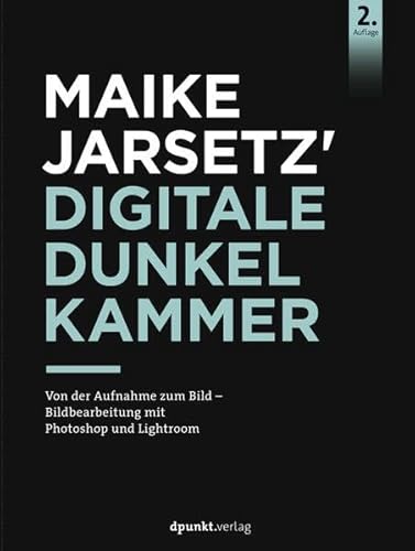 Maike Jarsetz' digitale Dunkelkammer: Von der Aufnahme zum Bild – Bildbearbeitung mit Photoshop und Lightroom Maike Jarsetz' digitale Dunkelkammer: Von der Aufnahme zum Bild – Bildbearbeitung mit Photoshop und Lightroom von dpunkt