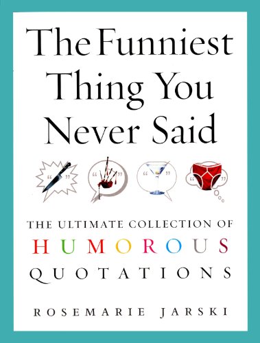 The Funniest Thing You Never Said: The Ultimate Collection of Humorous Quotations