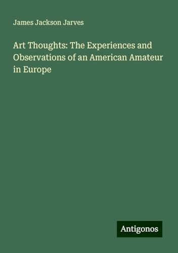 Art Thoughts: The Experiences and Observations of an American Amateur in Europe von Antigonos Verlag