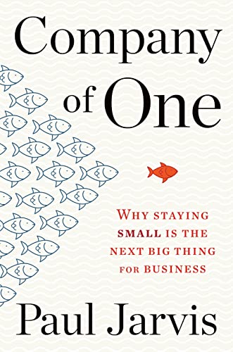 Company of One: Why Staying Small is the Next Big Thing for Business