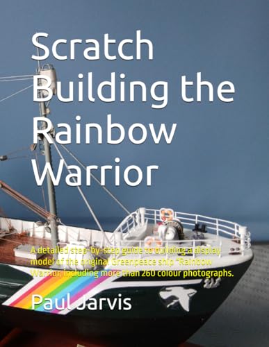 Scratch Building the Rainbow Warrior: A detailed step-by-step guide to building a display model of the original Greenpeace ship "Rainbow Warrior, including more than 260 colour photographs. von Independently published