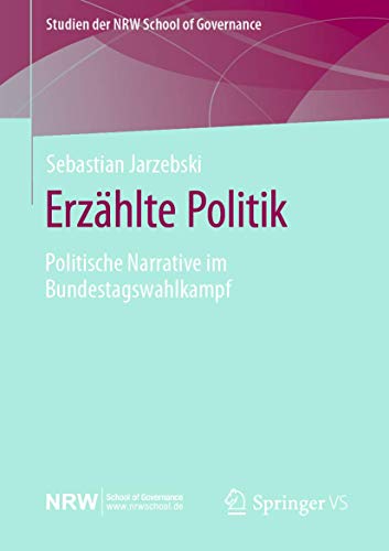 Erzählte Politik: Politische Narrative im Bundestagswahlkampf (Studien der NRW School of Governance)