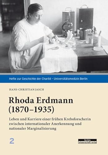 Rhoda Erdmann (1870–1935): Leben und Karriere einer frühen Krebsforscherin zwischen internationaler Anerkennung und nationaler Marginalisierung (Hefte zur Geschichte der Charité – Universitätsmedizin)