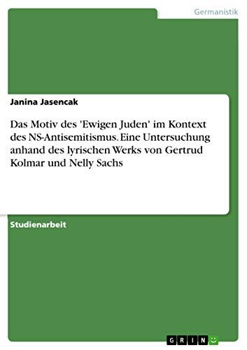 Das Motiv des 'Ewigen Juden' im Kontext des NS-Antisemitismus. Eine Untersuchung anhand des lyrischen Werks von Gertrud Kolmar und Nelly Sachs von Grin Publishing