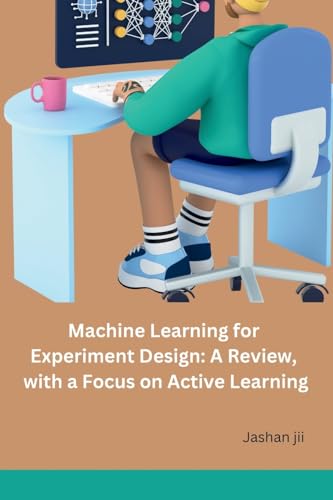 Machine Learning for Experiment Design: A Review, with a Focus on Active Learning von Noya Publishers