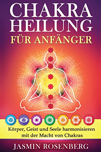 Chakras für Anfänger: Der Schlüssel zur Gesundheit: Körper, Geist und Seele harmonisieren mit der Macht von Chakras für eine innere Heilung, stärkere Aura und Energiefluss! von CreateSpace Independent Publishing Platform