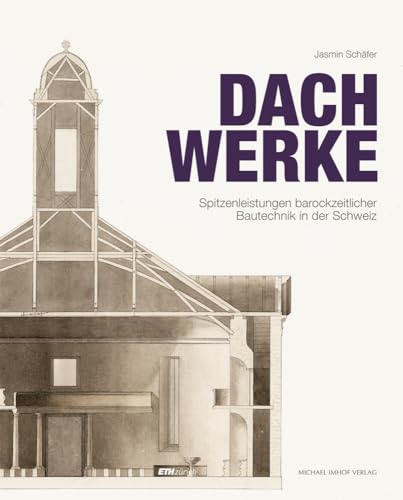 Dachwerke – Spitzenleistungen barockzeitlicher Bautechnik in der Schweiz (Berichte zur Bauforschung und Konstruktionsgeschichte)