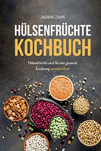 Hülsenfrüchte Kochbuch: Hülsenfrüchte sind für eine gesunde Ernährung unverzichtbar von Independently published