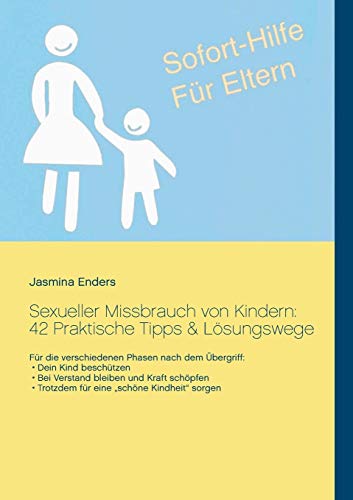 Sexueller Missbrauch von Kindern: 42 Praktische Tipps & Lösungswege: Sofort-Hilfe für Eltern Sexueller Missbrauch von Kindern: 42 Praktische Tipps & Lösungswege: Sofort-Hilfe für Eltern