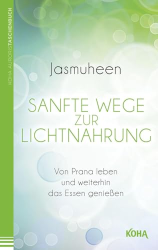 Sanfte Wege zur Lichtnahrung - Von Prana leben und weiterhin das Essen genießen von Koha-Verlag GmbH