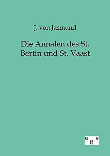 Die Annalen des St. Bertin und St. Vaast Die Annalen des St. Bertin und St. Vaast von Europ.Geschichtsverlag