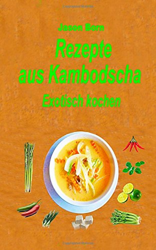 Rezepte aus Kambodscha: Exotisch kochen von CreateSpace Independent Publishing Platform