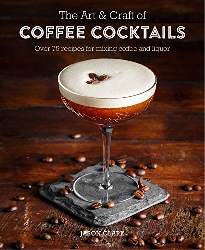 The Art & Craft of Coffee Cocktails: Over 80 recipes for mixing coffee and liquor von Ryland Peters