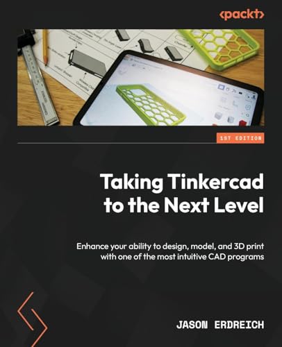 Taking Tinkercad to the Next Level: Enhance your ability to design, model, and 3D print with one of the most intuitive CAD programs von Packt Publishing