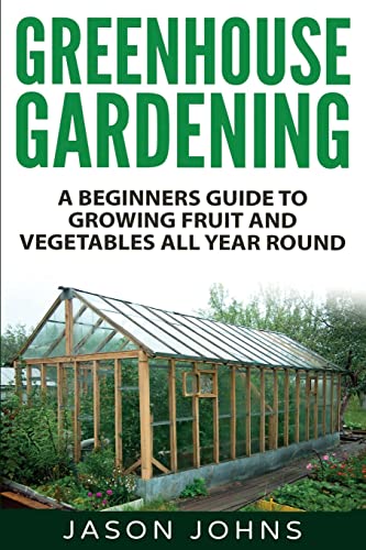 Greenhouse Gardening - A Beginners Guide To Growing Fruit and Vegetables All Year Round: Everything You Need To Know About Owning A Greenhouse (Inspiring Gardening Ideas, Band 18) von CREATESPACE