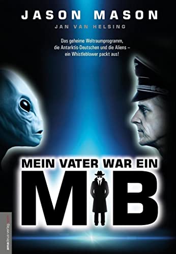 Mein Vater war ein MiB (Men in Black): Das Geheime Weltraumprogramm, die Antarktis-Deutschen und die Aliens – ein Whistleblower packt aus!